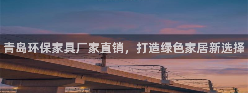 杏耀平台已7O777：青岛环保家具厂家直销，打造绿色家居新选