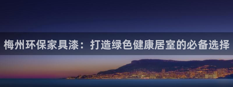杏耀平台分红：梅州环保家具漆：打造绿色健康居室的必备选择