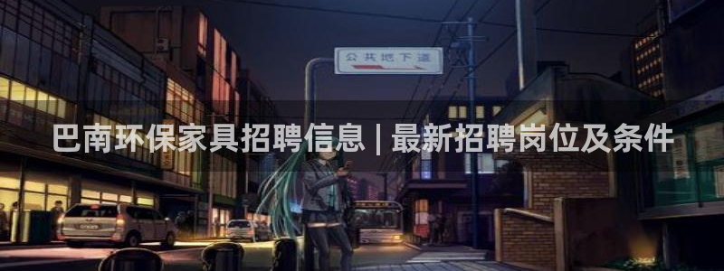 杏耀官网注册地址：巴南环保家具招聘信息 | 最新招聘岗位及条
