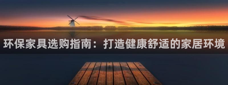 杏耀平台登陆测速：环保家具选购指南：打造健康舒适的家居环境