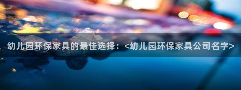 杏耀平台官网登录：幼儿园环保家具的最佳选择：<幼儿园环保家具