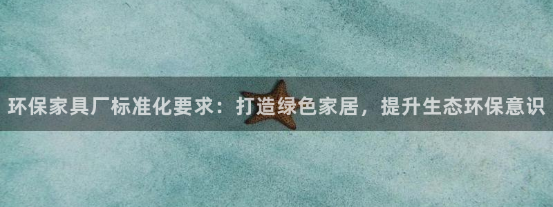 杏耀平台代理注册多少钱一年：环保家具厂标准化要求：打造绿色家