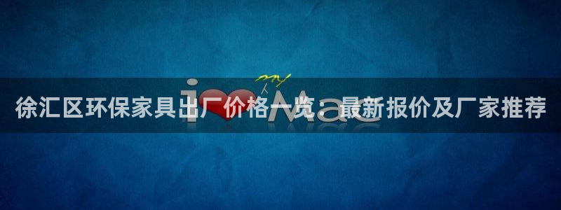 杏耀平台注册网址：徐汇区环保家具出厂价格一览：最新报价及厂家