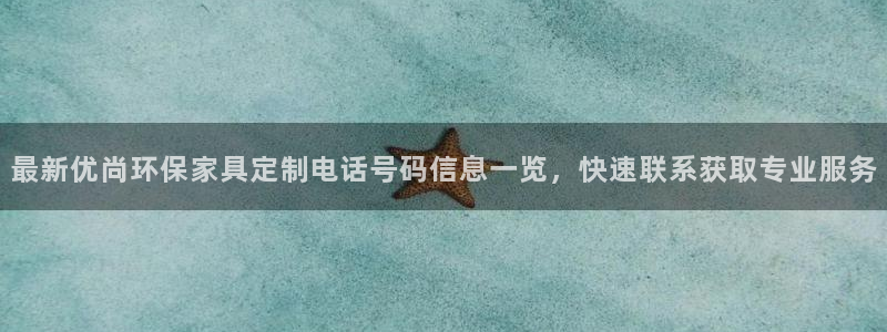 杏耀测速娱乐：最新优尚环保家具定制电话号码信息一览，快速联系
