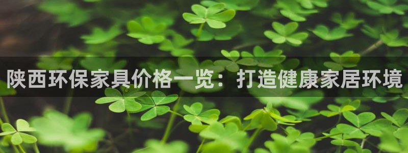 杏耀平台官网下载：陕西环保家具价格一览：打造健康家居环境