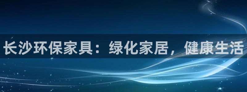 杏耀代理注册开户：长沙环保家具：绿化家居，健康生活
