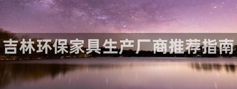 杏耀平台手机：吉林环保家具生产厂商推荐指南