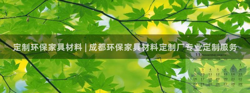 杏耀代理连接：定制环保家具材料 | 成都环保家具材料定制厂专