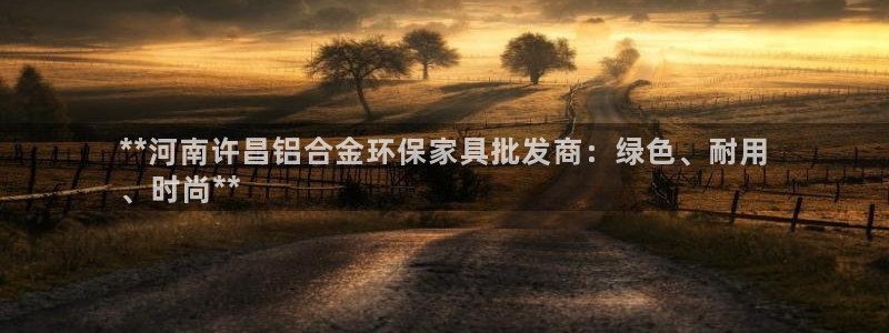 杏耀平台手机：**河南许昌铝合金环保家具批发商：绿色、耐用
