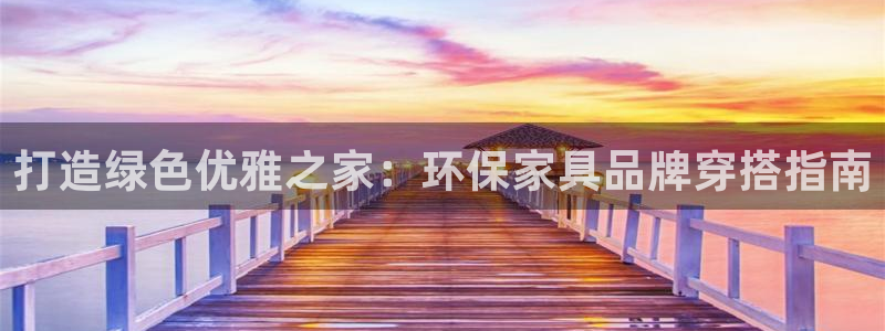 杏耀官网登录：打造绿色优雅之家：环保家具品牌穿搭指南
