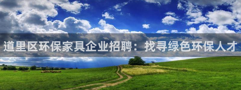 杏耀注册登入：道里区环保家具企业招聘：找寻绿色环保人才