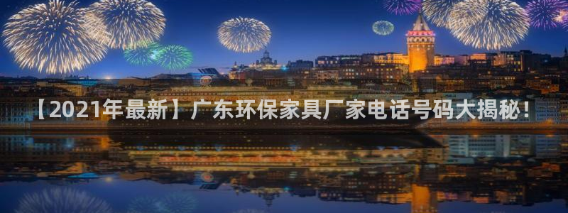杏耀登陆线路：【2021年最新】广东环保家具厂家电话号码大揭