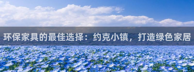 杏耀代理1980：环保家具的最佳选择：约克小镇，打造绿色家居